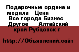 Подарочные ордена и медали › Цена ­ 5 400 - Все города Бизнес » Другое   . Алтайский край,Рубцовск г.